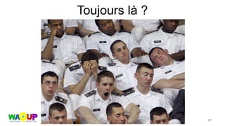 Toujours là ?
47
 