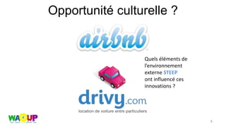 Opportunité culturelle ?
6
Quels éléments de
l’environnement
externe STEEP
ont influencé ces
innovations ?
 