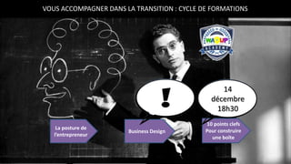 VOUS ACCOMPAGNER DANS LA TRANSITION : CYCLE DE FORMATIONS
Business Design
La posture de
l’entrepreneur
10 points clefs
Pour construire
une boîte
14
décembre
18h30
 
