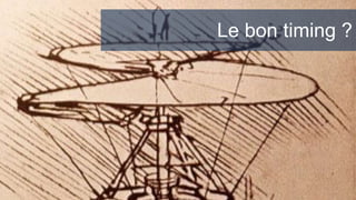 Le bon timing ?
©Leonard De Vinci 1480 8
Le bon timing ?
 