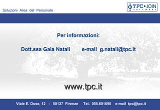 www.tpc.it Viale E. Duse, 12  -  50137  Firenze  Tel.  055.601090  e-mail  [email_address] Per informazioni:  Dott.ssa Gaia Natali  e-mail  [email_address]   Soluzioni  Area  del  Personale 