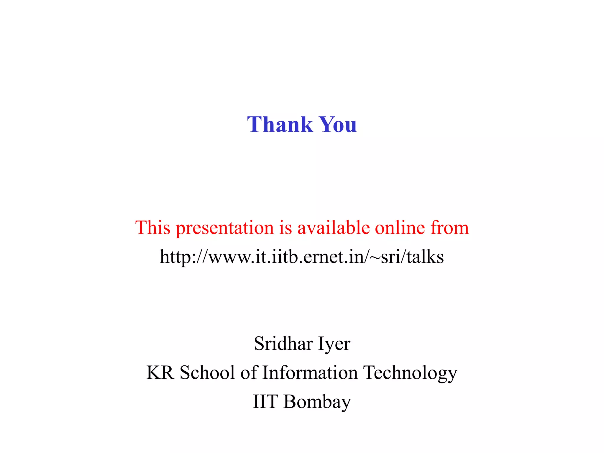 Thank You
This presentation is available online from
http://www.it.iitb.ernet.in/~sri/talks
Sridhar Iyer
KR School of Information Technology
IIT Bombay
 
