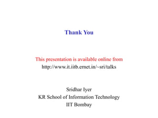 Thank You
This presentation is available online from
http://www.it.iitb.ernet.in/~sri/talks
Sridhar Iyer
KR School of Information Technology
IIT Bombay
 