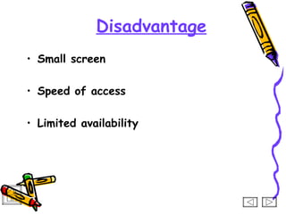 Disadvantage
• Small screen

• Speed of access

• Limited availability
 
