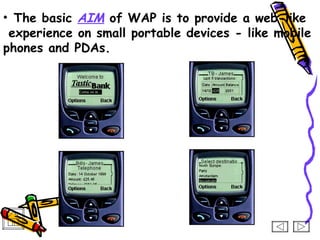 • The basic AIM of WAP is to provide a web-like
 experience on small portable devices - like mobile
phones and PDAs.
 