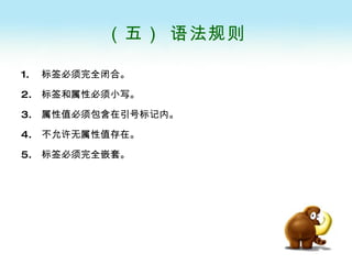 （五） 语法规则 标签必须完全闭合。 标签和属性必须小写。 属性值必须包含在引号标记内。 不允许无属性值存在。 标签必须完全嵌套。 