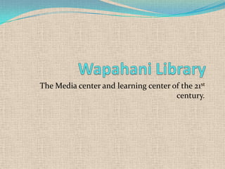 The Media center and learning center of the 21st
                                      century.
 