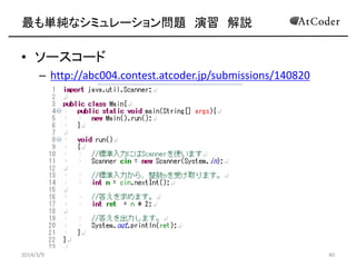 最も単純なシミュレーション問題 演習 解説

• ソースコード
– http://abc004.contest.atcoder.jp/submissions/140820

2014/3/9

40

 