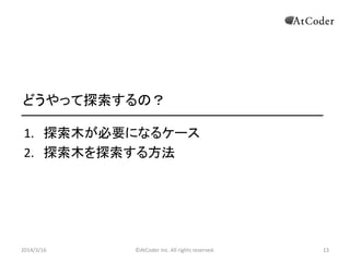 ?AtCoder Inc. All rights reserved. 13
ɤä̽Σ
1. For̽Ҫˤʤ륱`
2. ̽뷽
2014/3/16 13
 