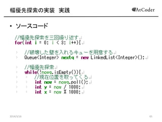 ̽Όgװ g
? Ȳ֤Τ귽
C Queue<Integer> nowq; <- {٤
C Queue<Integer> nextq; <- Υ`{٤
for(int i = 0; i < 3; i++){
nextq = new Queue<Integer>();
while(nowq.isEmpty()){
int now = nowq.poll();
for() ǴΤ״BВ
}
}
2014/3/16 65
 
