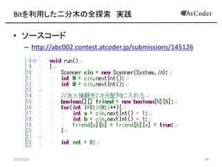 Bitäľȫ̽
? Ĥʌgװ
C (1 << N)
? 2N\2kNؤϡҪ
C ((i >> j) % 2)
? iˌ롢jĿbitȡ
? j0ޤ0-indexedǤ
? Сi -> 12( = 1100)ʤ顢
C (12 >> 1) -> 6(110)
C (12 >> 2) -> 3(11)
C (12 >> 3) -> 1(1)
? ȡʸФǡҤjĿҪؤȡ
2014/3/16 88
 
