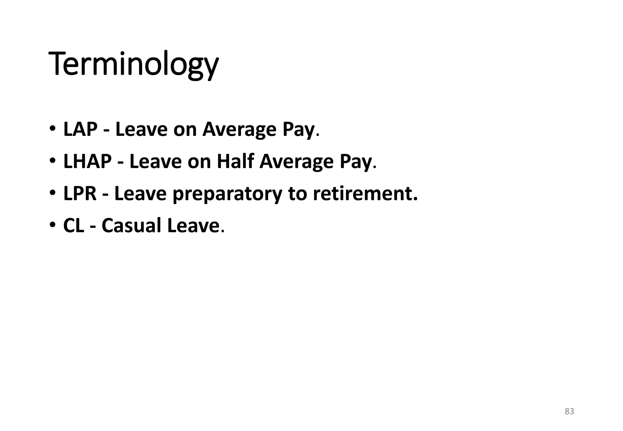 Terminology
• LAP - Leave on Average Pay.
• LHAP - Leave on Half Average Pay.
• LPR - Leave preparatory to retirement.
• CL - Casual Leave.
83
 
