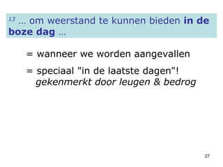 13  … om weerstand te kunnen bieden  in de boze dag  … = wanneer we worden aangevallen = speciaal "in de laatste dagen"!   gekenmerkt door leugen & bedrog 