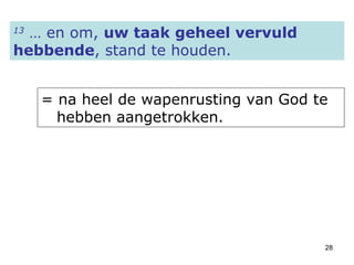 13  … en om,  uw taak geheel vervuld hebbende , stand te houden.   = na heel de wapenrusting van God te    hebben aangetrokken.  