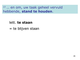 13  … en om, uw taak geheel vervuld hebbende,  stand te houden .   lett.  te staan = te blijven staan 