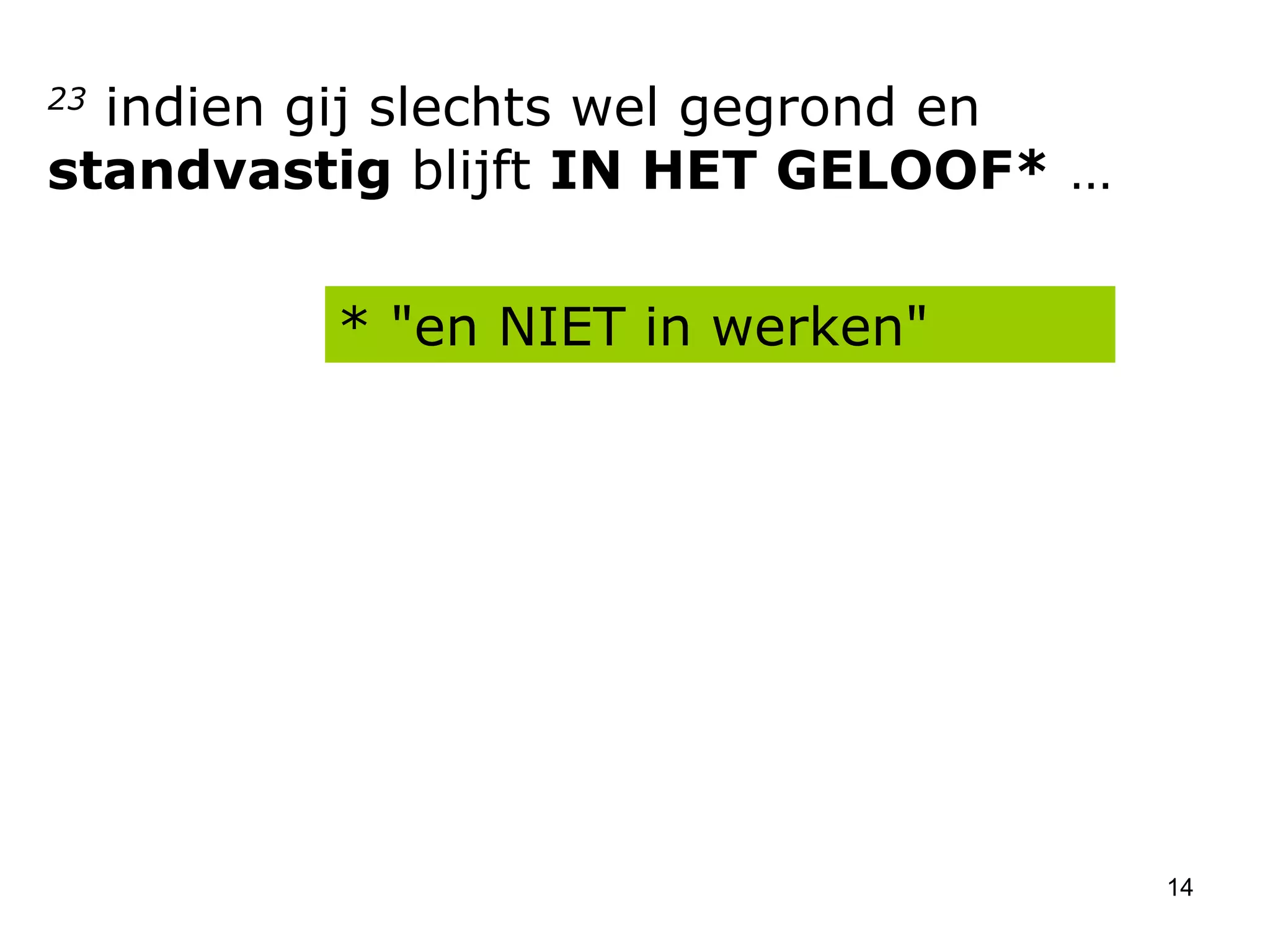 23  indien gij slechts wel gegrond en  standvastig  blijft  IN HET GELOOF*  … * "en NIET in werken"  