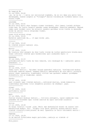 ---------------
Â¤ VampirE Â¤
26 ivn 2009, 20:44
.xa. nw nw nw . 1 welia rac seriozulad vigebebi, da es ori dgea gia peris tens
davumugame, saxeze arapers ar "vitxapni" mxolod tvalebze,da tuchebze mahsin roca
surats vigeb
---------------
LOLUSHKA
26 ivn 2009, 20:51
Am bolo dros marto shav fanqars vismev tvalebshi, ufro lamazi tvalebi michans
vidre maq. Da tvalis fanqris zemodan casma davamugame. Sakaifod gamomdis. Magram
imden xans vundebi scori da ertnairi xazebis gavlebas orive tvalze ro mezareba
xolme da amitom tvalis shignidan vismev.
---------------
Loser bird without wings
26 ivn 2009, 20:55
Banketze gamovcade da... :S agar minda .pxx.
---------------
???????
27 ivn 2009, 12:20
Ar viketeb aranair makiajs .bla.
---------------
Nataly
27 ivn 2009, 13:24
Me tonalurs shav panqars da shav tushs visvam da tuchze gamchirvale blesks.mara
dzaan ishviatat viketeb qals bunebrivoba upro alamazebs mgoni :)
---------------
Â¥Â¥Â¥Â¥
30 ivn 2009, 22:33
yoveldgiurad marto tushs da tens vxmarob, isic msubuqad da + zamtarshi uperul
pomadasac. :)
---------------
Delete
30 ivn 2009, 23:07
Chemi susti wertili.. Vgijdebi kargad gaketebul makiajze. Yoveldgiurad msubuq
chrdilebs vxmarob saxeze, sagamos makiajic gamiketebia da ufro metic, pinoqios
avatar chemi naxelavia, siamovnebit vivlidi ase quchashi zedmeti yuradgeba
diskomforts rom ar miqmnides .mate4.
---------------
Sandra
13 ivl 2009, 13:58
aset sicxeshi agar viketeb makiajs...ishviatad dzalian, arada momenatra,
siamovnebas manichebs titon shegebvis procesic da shedegic .gogo.
---------------
ajaspi
13 ivl 2009, 14:02
parfiumeria raa?:D
---------------
NaTo
13 ivl 2009, 19:35
Dzalian miyvars msubuqi makiaji... Cot-cota yvelaperi, ogond ramdenime tvea
pomadebs da bleskebs agar visvam saertod da agarc wavisvam arasdros)
---------------
Online
13 ivl 2009, 19:38
Dz kargi tonaluri viyide .zuka. Mteli dge davbodialob mzeshi da saxeze isev
mshvenivrad madgia .eto. Titqmis roca garet gavdivar msubuq makiajs mainc
viketeb :tonaluri,tushi,bleski da weni (gaachnia ra feris tanisamosi macvia :
---------------
PANDORA
13 ivl 2009, 19:39
nu me mxolod frchxilebze maqvs gartuleba...makiajs ar viketeb :S
---------------
Nino_music
 