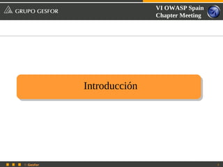 VI OWASP Spain
                          Chapter Meeting




           Introducción




© Gesfor                                    3
 