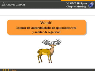 VI OWASP Spain
                                              Chapter Meeting




                         Wapiti
       Escaner de vulnerabilidades de aplicaciones web
                   y auditor de seguridad




© Gesfor                                                        8
 