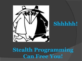 Shhhhh!
Stealth Programming
Can Free You!
 