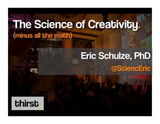 The Science of Creativity.
(minus all the math)

                       Eric Schulze, PhD
                              @SciencEric
 