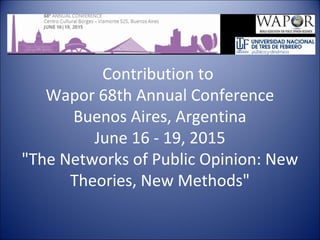 Contribution to
Wapor 68th Annual Conference
Buenos Aires, Argentina
June 16 - 19, 2015
"The Networks of Public Opinion: New
Theories, New Methods"
 