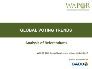 GLOBAL VOTING TRENDS
Analysis of Referendums
WAPOR 70th Annual Conference Lisbon, 16 July 2017
Narciso Michavila PhD
 