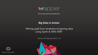 Big Data in Action
“Mining gold from terabytes of gaming data
using Spark & AWS EMR”
29th May 2019, Big Data Athens v 4.0
#AutomagicallyIncreasingRevenue
1
 