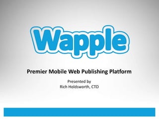 Premier Mobile Web Publishing Platform Presented by Rich Holdsworth, CTO 