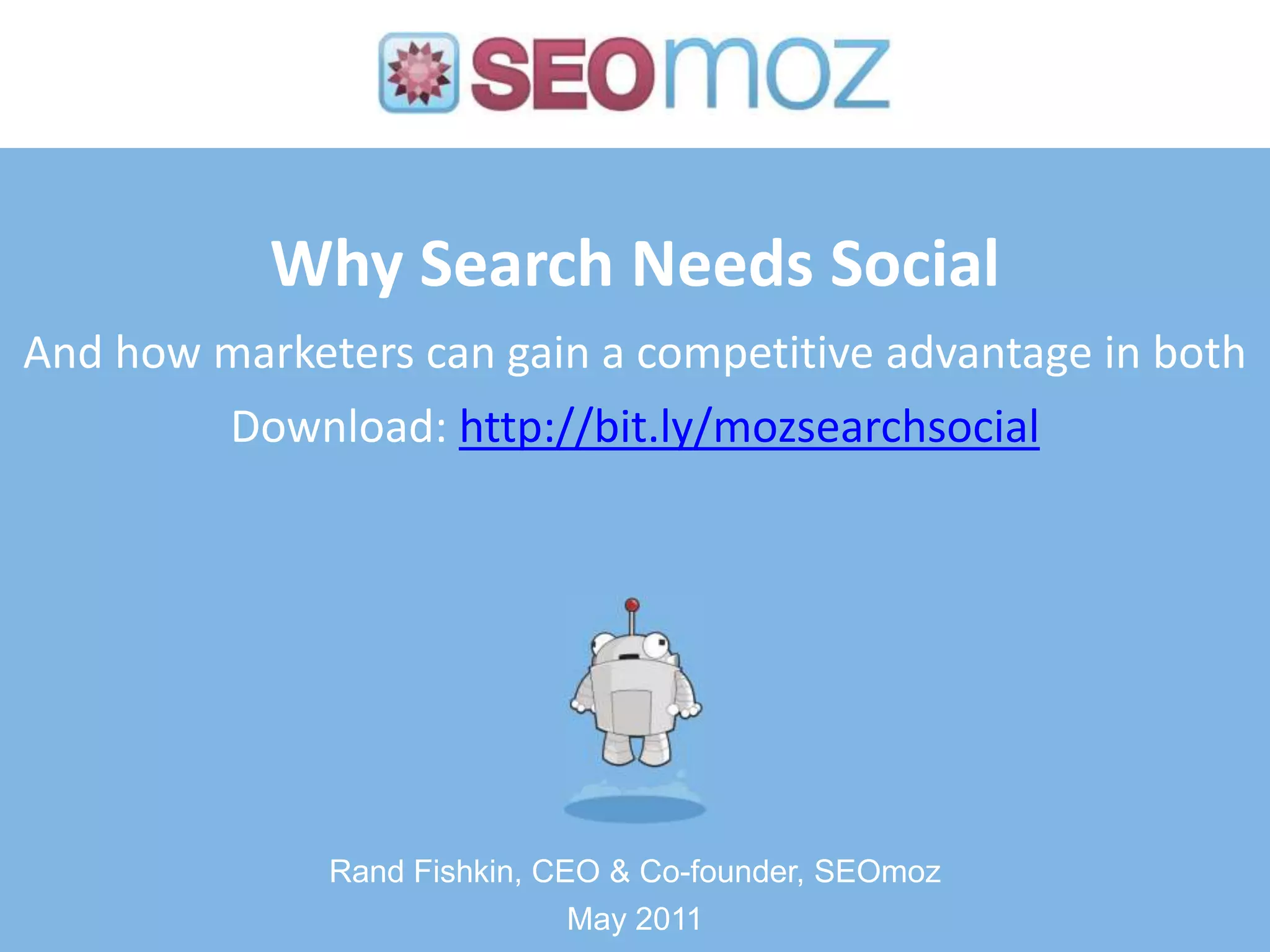 Why Search Needs SocialAnd how marketers can gain a competitive advantage in bothDownload: http://bit.ly/mozsearchsocialRand Fishkin, CEO & Co-founder, SEOmozMay 2011