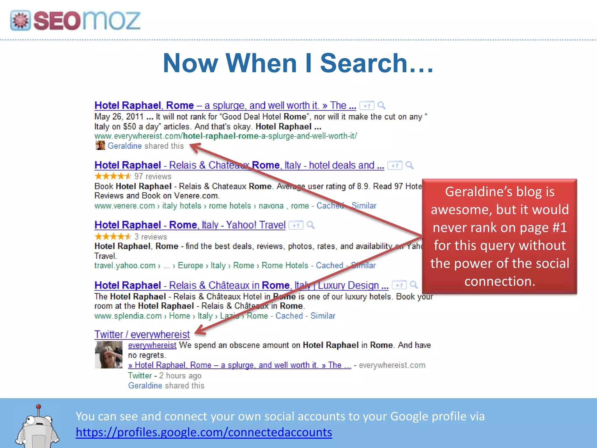 Now When I Search…Geraldine’s blog is awesome, but it would never rank on page #1 for this query without the power of the social connection.You can see and connect your own social accounts to your Google profile via https://profiles.google.com/connectedaccounts