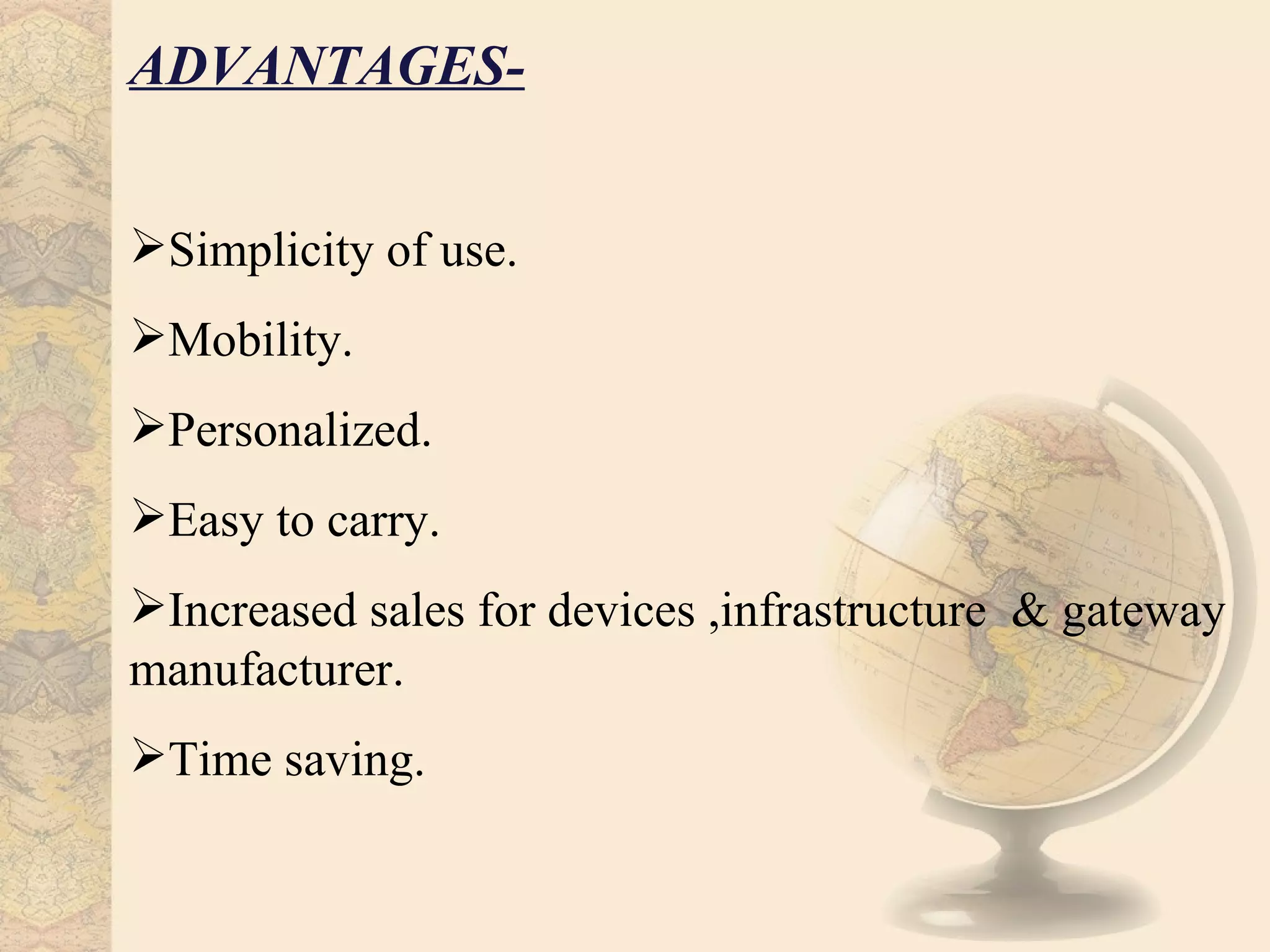 ADVANTAGES-


Simplicity of use.
Mobility.
Personalized.
Easy to carry.
Increased sales for devices ,infrastructure & gateway
manufacturer.
Time saving.
 