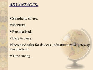 ADVANTAGES-


Simplicity of use.
Mobility.
Personalized.
Easy to carry.
Increased sales for devices ,infrastructure & gateway
manufacturer.
Time saving.
 