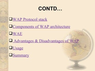 CONTD…
WAP Protocol stack
Components of WAP architecture
WAE
 Advantages & Disadvantages of WAP
Usage
Summary
 