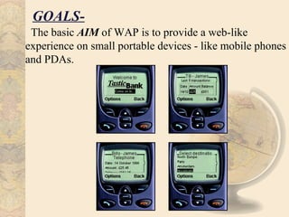 GOALS-
 The basic AIM of WAP is to provide a web-like
experience on small portable devices - like mobile phones
and PDAs.
 