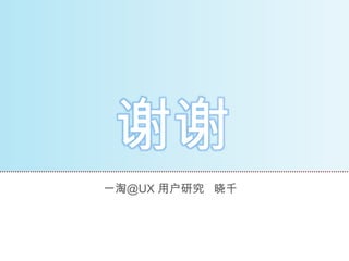 谢谢
一淘@UX 用户研究 晓千
 