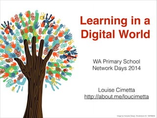 WA Primary School
Network Days 2014
Louise Cimetta
http://about.me/loucimetta
Image by Cienpies Design, Shutterstock ID: 109766645
Learning in a !
Digital World
 