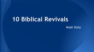 10 Biblical Revivals 
Noah Stolz 
 