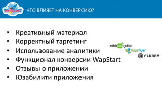 •
•
•
•
•
•

Креативный материал
Корректный таргетинг
Использование аналитики
Функционал конверсии WapStart
Отзывы о приложении
Юзабилити приложения

 