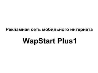 Рекламная сеть мобильного интернета  WapStart Plus1 
