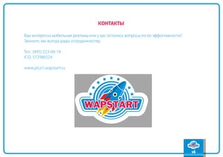 содержание



                                     контакты
                                                                                        вперед


                                                                                         назад

Вам интересна мобильная реклама или у вас остались вопросы по ее эффективности?
Звоните, мы всегда рады сотрудничеству.

Тел.: (495) 223-06-14
iCq: 572986524

www.plus1.wapstart.ru




                                                                                  16
 