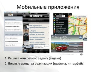 Мобильные приложения




1. Решает конкретную задачу (задачи)
2. Богатые средства реализации (графика, интерфейс)
 