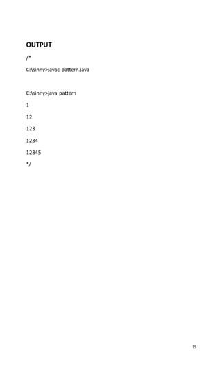 15
OUTPUT
/*
C:sinny>javac pattern.java
C:sinny>java pattern
1
12
123
1234
12345
*/
 