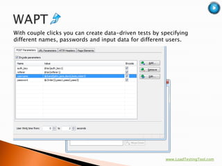 With couple clicks you can create data-driven tests by specifying
different names, passwords and input data for different users.




                                                        www.LoadTestingTool.com
 
