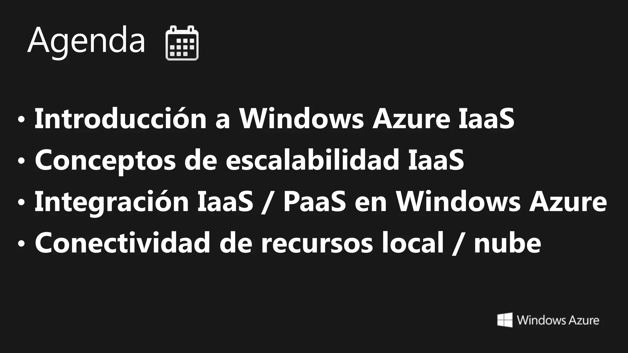 • Introducción a Windows Azure IaaS
• Conceptos de escalabilidad IaaS
• Integración IaaS / PaaS en Windows Azure
• Conectividad de recursos local / nube
 