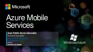 Azure Mobile
Services
Juan Pablo García González
Technical Evangelist
jpgarcia@Microsoft.com
http://jpgarcia.cl
@liarjo
#WAPUCOLOMBIA
 