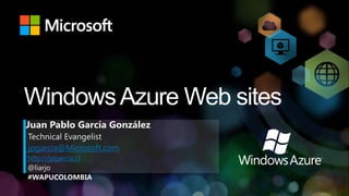 Windows Azure Web sites
Juan Pablo García González
Technical Evangelist
jpgarcia@Microsoft.com
http://jpgarcia.cl
@liarjo
#WAPUCOLOMBIA
 