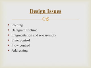 
 Routing
 Datagram lifetime
 Fragmentation and re-assembly
 Error control
 Flow control
 Addressing
Design Issues
 