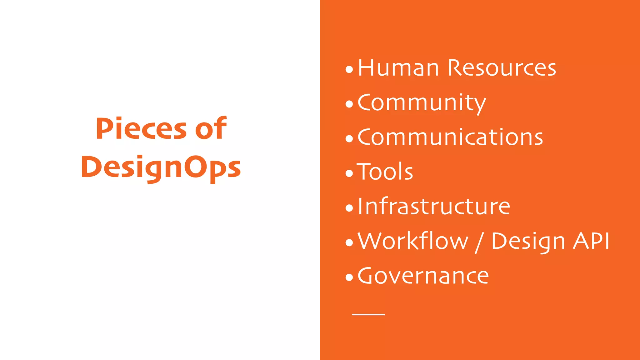 Pieces of
DesignOps
•Human Resources
•Community
•Communications
•Tools
•Infrastructure
•Workflow / Design API
•Governance
 