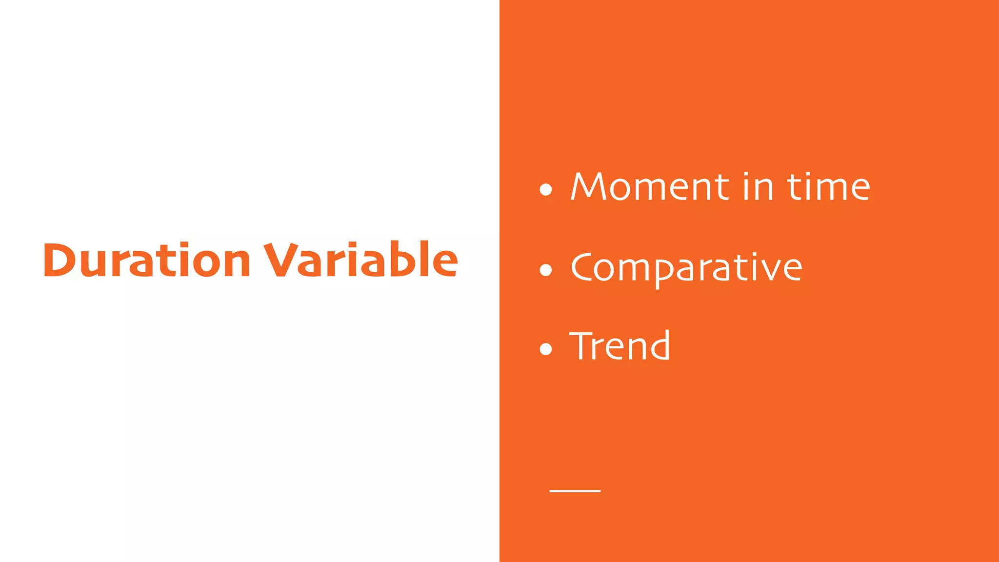 Duration Variable
• Moment in time
• Comparative
• Trend
 